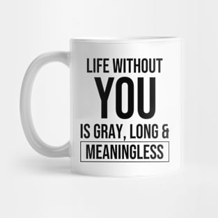 Life without you is gray, long and meaningless Mug